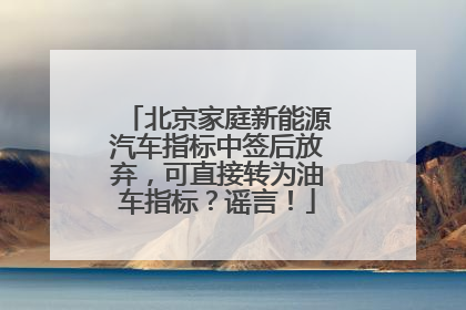 北京家庭新能源汽车指标中签后放弃，可直接转为油车指标？谣言！
