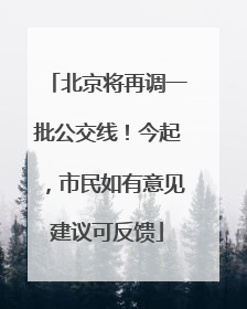 北京将再调一批公交线！今起，市民如有意见建议可反馈