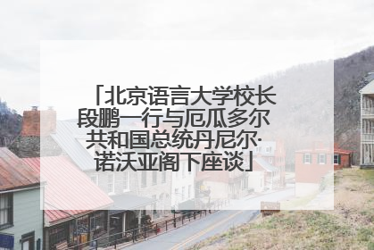 北京语言大学校长段鹏一行与厄瓜多尔共和国总统丹尼尔·诺沃亚阁下座谈