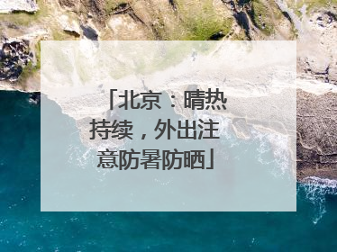 北京：晴热持续，外出注意防暑防晒