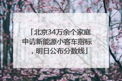 北京34万余个家庭申请新能源小客车指标，明日公布分数线