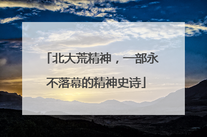 北大荒精神，一部永不落幕的精神史诗