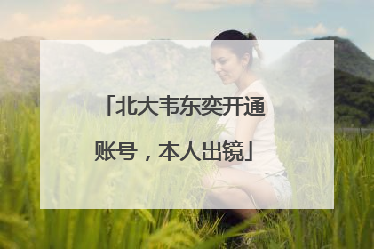 北大韦东奕开通账号，本人出镜