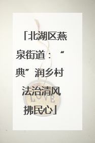 北湖区燕泉街道：“典”润乡村 法治清风拂民心
