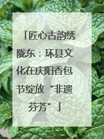 匠心古韵绣陇东：环县文化在庆阳香包节绽放“非遗芬芳”