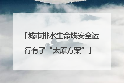 城市排水生命线安全运行有了“太原方案”