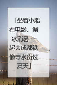 坐着小船看电影、凿冰消暑 一起去成都铁像寺水街过夏天