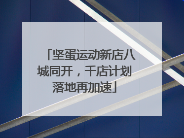 坚蛋运动新店八城同开，千店计划落地再加速