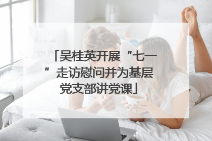 吴桂英开展“七一”走访慰问并为基层党支部讲党课