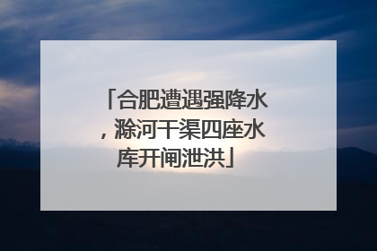 合肥遭遇强降水，滁河干渠四座水库开闸泄洪