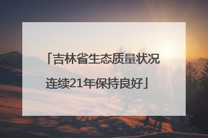 吉林省生态质量状况连续21年保持良好