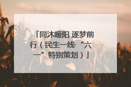 同沐暖阳 逐梦前行（民生一线·“六一”特别策划）