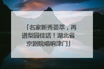 名家新秀荟萃，再谱梨园佳话！湖北省京剧院唱响津门