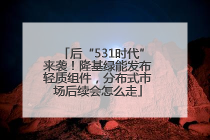 后“531时代”来袭！隆基绿能发布轻质组件，分布式市场后续会怎么走