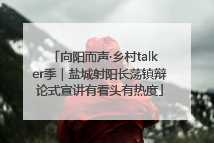 向阳而声·乡村talker季｜盐城射阳长荡镇辩论式宣讲有看头有热度