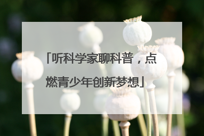 听科学家聊科普，点燃青少年创新梦想