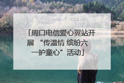 周口电信爱心翼站开展 “传温情 缤纷六一护童心”活动