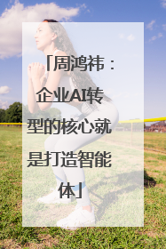 周鸿祎：企业AI转型的核心就是打造智能体