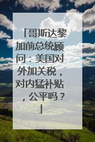 哥斯达黎加前总统顾问：美国对外加关税，对内猛补贴，公平吗？