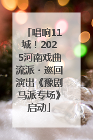 唱响11城！2025河南戏曲流派・巡回演出《豫剧马派专场》启动