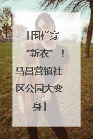 围栏穿 “新衣”！马昌营镇社区公园大变身