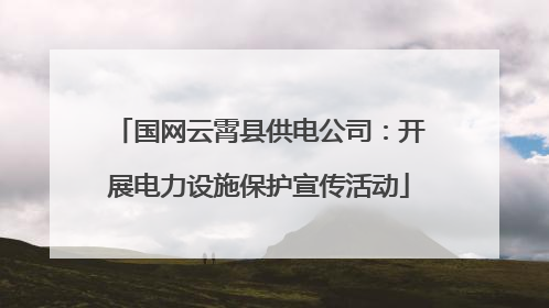 国网云霄县供电公司：开展电力设施保护宣传活动