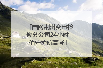 国网荆州变电检修分公司24小时值守护航高考
