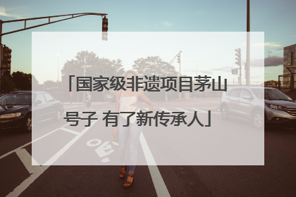 国家级非遗项目茅山号子 有了新传承人