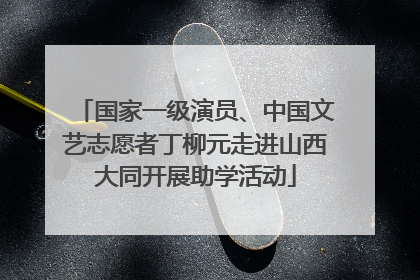 国家一级演员、中国文艺志愿者丁柳元走进山西大同开展助学活动