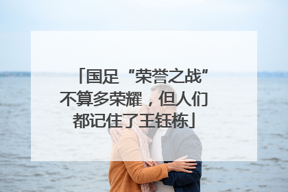 国足“荣誉之战”不算多荣耀，但人们都记住了王钰栋