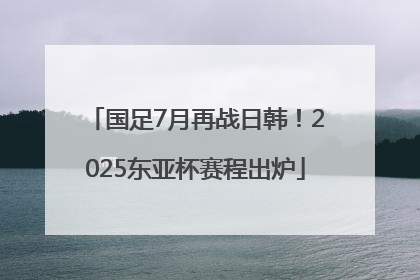 国足7月再战日韩！2025东亚杯赛程出炉