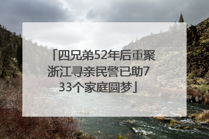四兄弟52年后重聚 浙江寻亲民警已助733个家庭圆梦