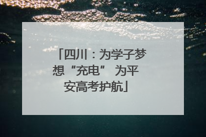 四川：为学子梦想“充电” 为平安高考护航