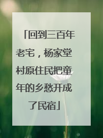 回到三百年老宅，杨家堂村原住民把童年的乡愁开成了民宿