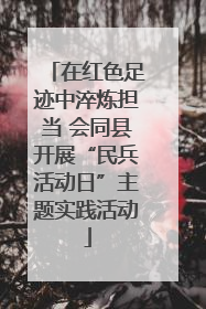 在红色足迹中淬炼担当 会同县开展“民兵活动日”主题实践活动