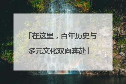 在这里，百年历史与多元文化双向奔赴