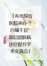 寿光综合医院承办“百城千县”基层皮肤病诊疗提升学术交流会