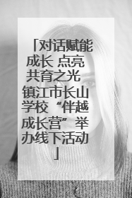 对话赋能成长 点亮共育之光 镇江市长山学校“伴越成长营”举办线下活动