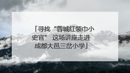 寻找“蓉城红领巾小史官” 这场讲座走进成都大邑三岔小学