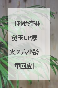 孙悟空林黛玉CP爆火？六小龄童回应