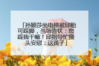 孙颖莎坐电梯被邱贻可踩脚，当场告状：您踩我干嘛！邱指导忙摸头安慰：这孩子