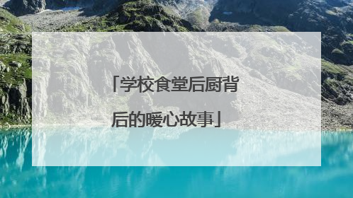 学校食堂后厨背后的暖心故事