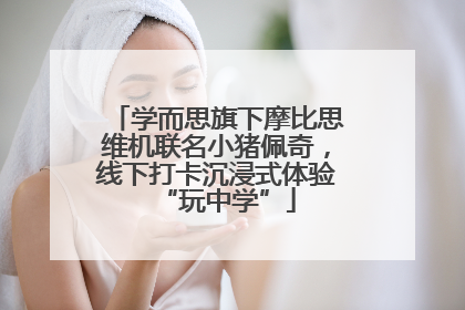 学而思旗下摩比思维机联名小猪佩奇，线下打卡沉浸式体验“玩中学”