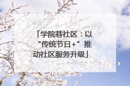 学院巷社区：以“传统节日+”推动社区服务升级