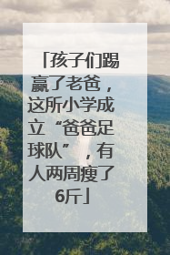 孩子们踢赢了老爸，这所小学成立“爸爸足球队”，有人两周瘦了6斤
