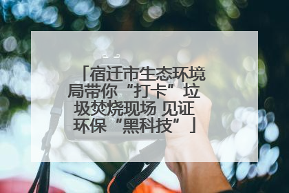 宿迁市生态环境局带你“打卡”垃圾焚烧现场 见证环保“黑科技”
