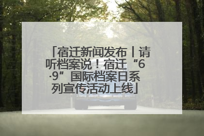 宿迁新闻发布丨请听档案说！宿迁“6·9”国际档案日系列宣传活动上线