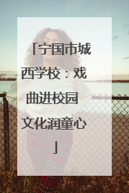 宁国市城西学校：戏曲进校园 文化润童心