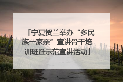宁夏贺兰举办“多民族一家亲”宣讲骨干培训班暨示范宣讲活动