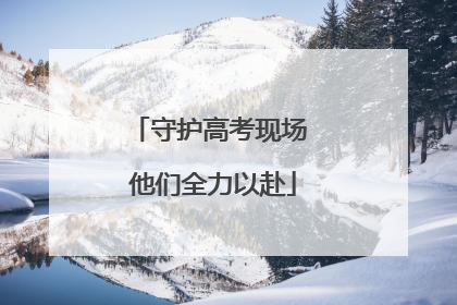 守护高考现场 他们全力以赴